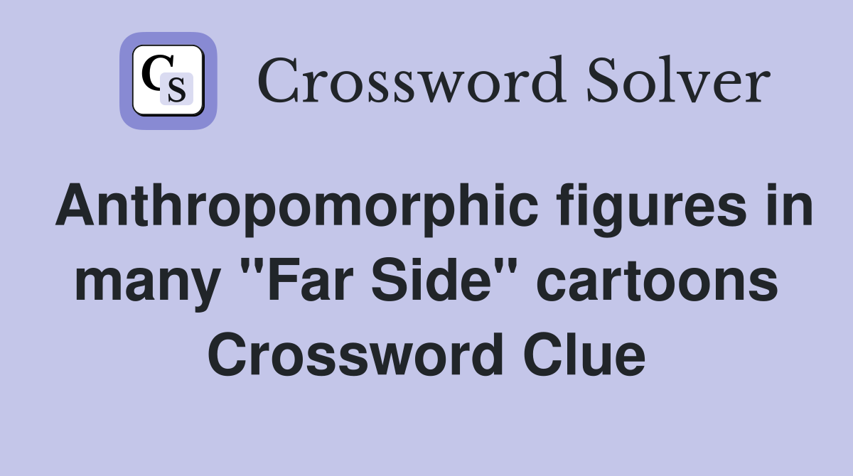 Anthropomorphic figures in many "Far Side" cartoons Crossword Clue